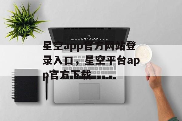 星空app官方网站登录入口，星空平台app官方下载