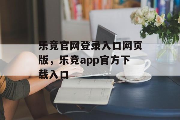 乐竞官网登录入口网页版，乐竞app官方下载入口