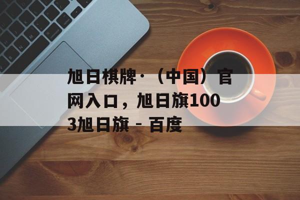 旭日棋牌·（中国）官网入口，旭日旗1003旭日旗 - 百度