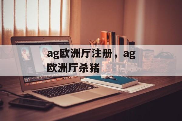 ag欧洲厅注册，ag欧洲厅杀猪