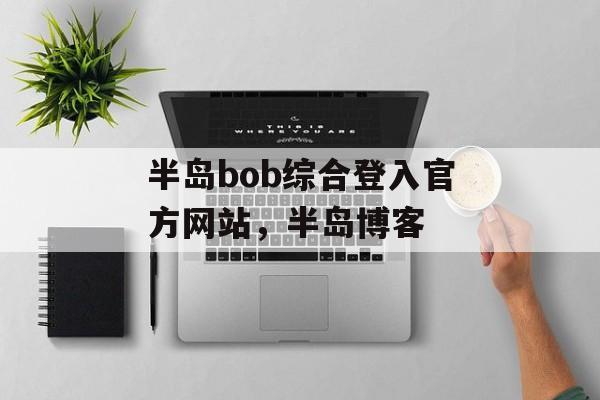 半岛bob综合登入官方网站，半岛博客