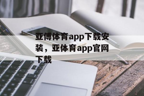 亚傅体育app下载安装，亚体育app官网下载