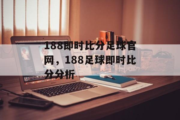 188即时比分足球官网，188足球即时比分分析